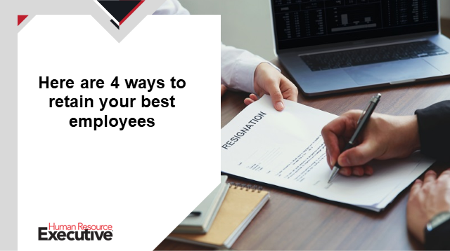 Here are 4 ways to retain your best employees - HR Executive